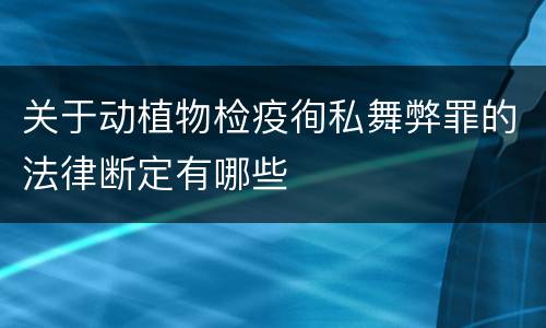 关于动植物检疫徇私舞弊罪的法律断定有哪些