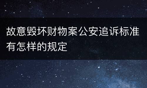 故意毁坏财物案公安追诉标准有怎样的规定