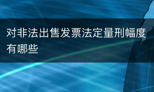 对非法出售发票法定量刑幅度有哪些
