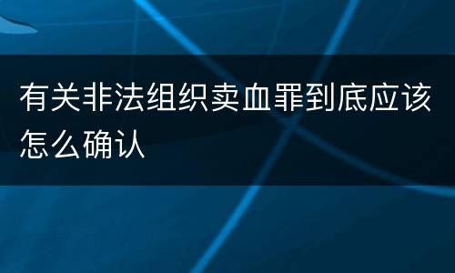 有关非法组织卖血罪到底应该怎么确认