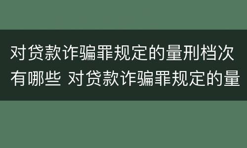 对贷款诈骗罪规定的量刑档次有哪些 对贷款诈骗罪规定的量刑档次有哪些影响