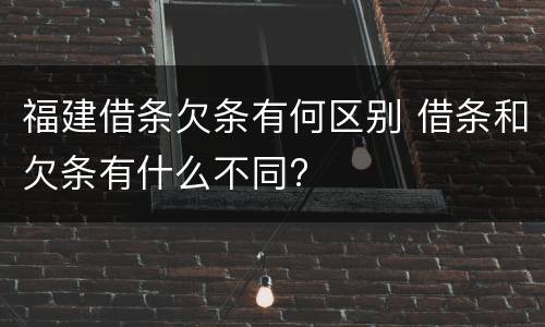 福建借条欠条有何区别 借条和欠条有什么不同?