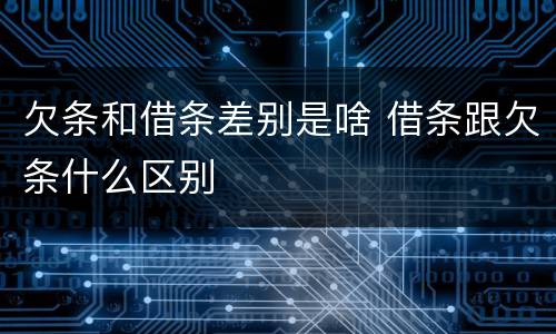 欠条和借条差别是啥 借条跟欠条什么区别
