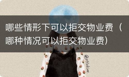 哪些情形下可以拒交物业费（哪种情况可以拒交物业费）