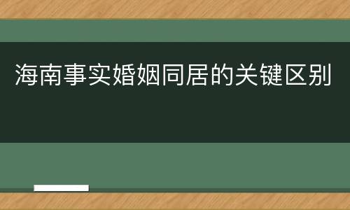 海南事实婚姻同居的关键区别