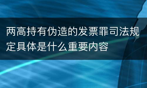 两高持有伪造的发票罪司法规定具体是什么重要内容