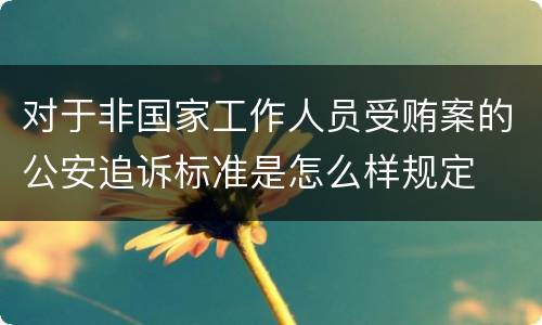 对于非国家工作人员受贿案的公安追诉标准是怎么样规定