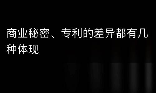 商业秘密、专利的差异都有几种体现