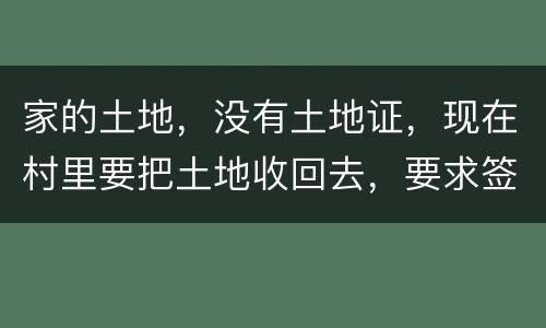 家的土地，没有土地证，现在村里要把土地收回去，要求签协议，怎么处理