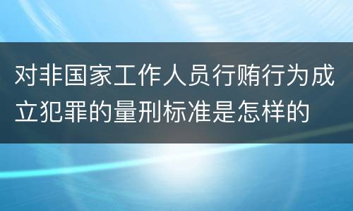 对非国家工作人员行贿行为成立犯罪的量刑标准是怎样的