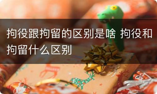 拘役跟拘留的区别是啥 拘役和拘留什么区别