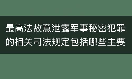 最高法故意泄露军事秘密犯罪的相关司法规定包括哪些主要内容