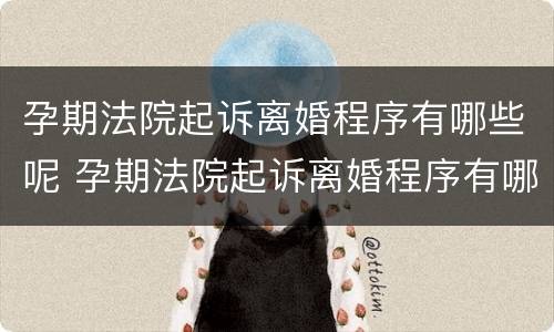 孕期法院起诉离婚程序有哪些呢 孕期法院起诉离婚程序有哪些呢要多少钱