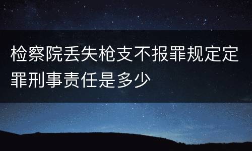 检察院丢失枪支不报罪规定定罪刑事责任是多少