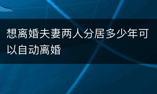 想离婚夫妻两人分居多少年可以自动离婚