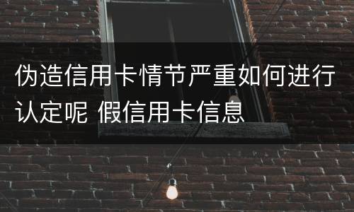 伪造信用卡情节严重如何进行认定呢 假信用卡信息