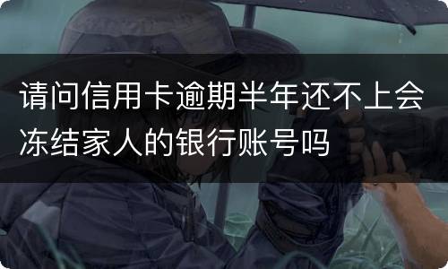 请问信用卡逾期半年还不上会冻结家人的银行账号吗