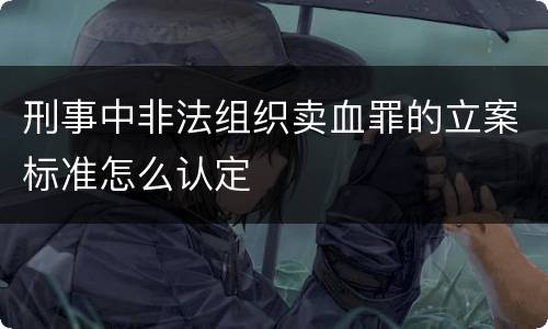 刑事中非法组织卖血罪的立案标准怎么认定