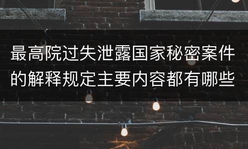 最高院过失泄露国家秘密案件的解释规定主要内容都有哪些