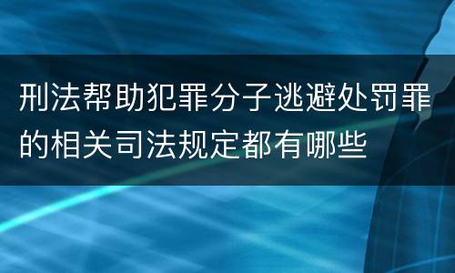 刑法帮助犯罪分子逃避处罚罪的相关司法规定都有哪些
