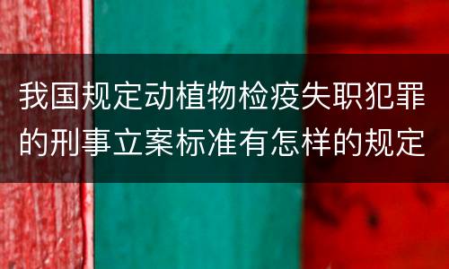 我国规定动植物检疫失职犯罪的刑事立案标准有怎样的规定
