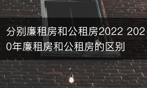 分别廉租房和公租房2022 2020年廉租房和公租房的区别
