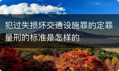 犯过失损坏交通设施罪的定罪量刑的标准是怎样的