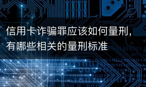 信用卡诈骗罪应该如何量刑，有哪些相关的量刑标准