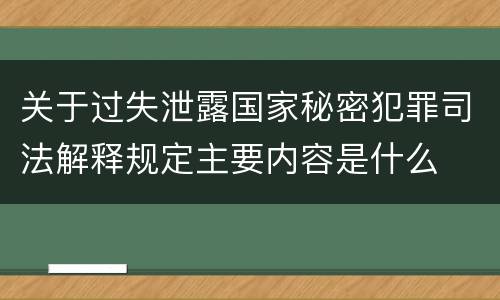 关于过失泄露国家秘密犯罪司法解释规定主要内容是什么