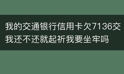 我的交通银行信用卡欠7136交我还不还就起祈我要坐牢吗