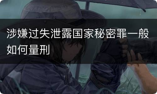 涉嫌过失泄露国家秘密罪一般如何量刑