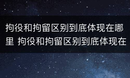拘役和拘留区别到底体现在哪里 拘役和拘留区别到底体现在哪里呢