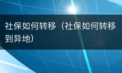 社保如何转移（社保如何转移到异地）