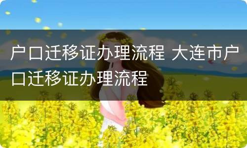 户口迁移证办理流程 大连市户口迁移证办理流程