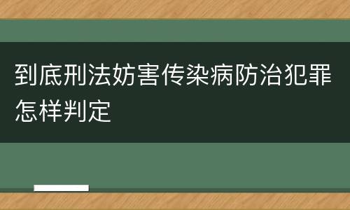 到底刑法妨害传染病防治犯罪怎样判定