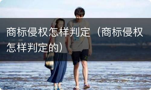 商标侵权怎样判定（商标侵权怎样判定的）