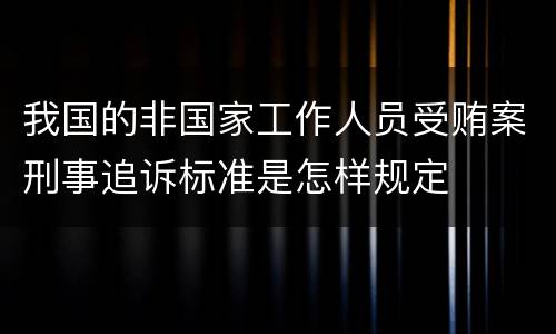 我国的非国家工作人员受贿案刑事追诉标准是怎样规定