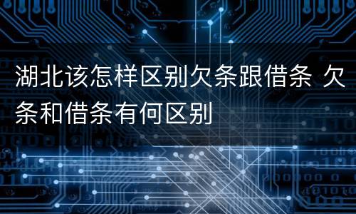 湖北该怎样区别欠条跟借条 欠条和借条有何区别