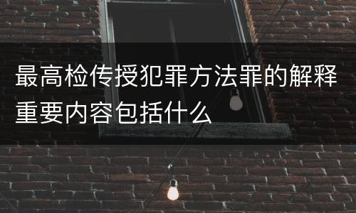 最高检传授犯罪方法罪的解释重要内容包括什么