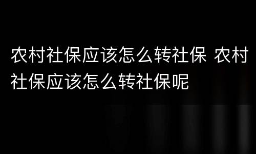 农村社保应该怎么转社保 农村社保应该怎么转社保呢