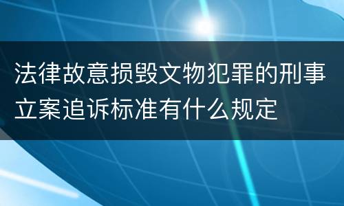 法律故意损毁文物犯罪的刑事立案追诉标准有什么规定