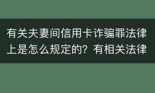 有关夫妻间信用卡诈骗罪法律上是怎么规定的？有相关法律法规吗