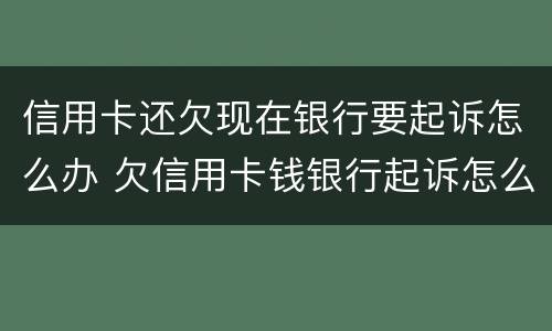 信用卡还欠现在银行要起诉怎么办 欠信用卡钱银行起诉怎么办
