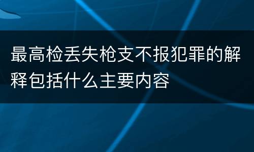 最高检丢失枪支不报犯罪的解释包括什么主要内容