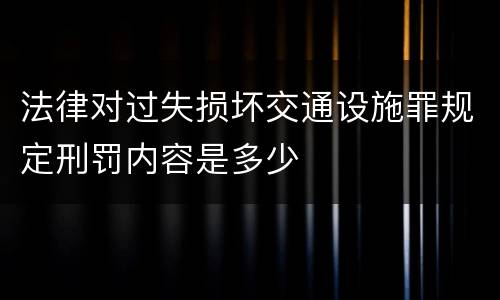 法律对过失损坏交通设施罪规定刑罚内容是多少