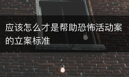 应该怎么才是帮助恐怖活动案的立案标准
