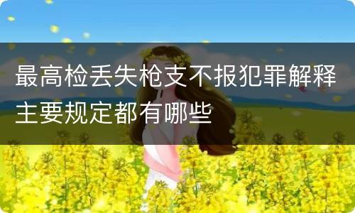 最高检丢失枪支不报犯罪解释主要规定都有哪些