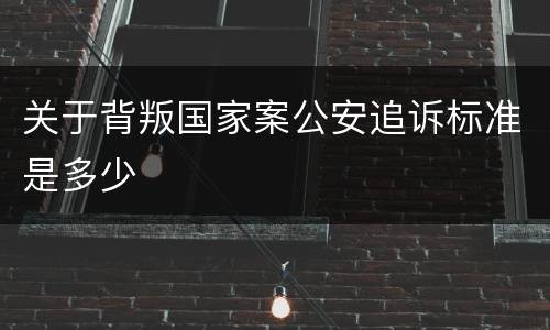 关于背叛国家案公安追诉标准是多少