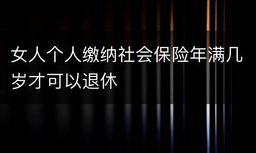 女人个人缴纳社会保险年满几岁才可以退休