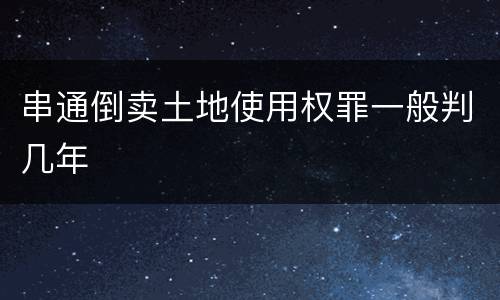 串通倒卖土地使用权罪一般判几年